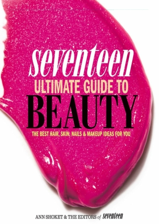 (PDF/DOWNLOAD) Seventeen Ultimate Guide to Beauty: The Best Hair, Skin, Nails &
