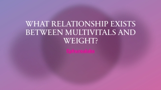 WHAT RELATIONSHIP EXISTS  BETWEEN MULTIVITALS AND  WEIGHT?