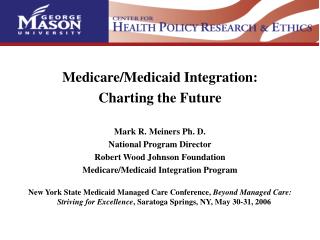 Medicare/Medicaid Integration: Charting the Future Mark R. Meiners Ph. D. National Program Director Robert Wood Johnson
