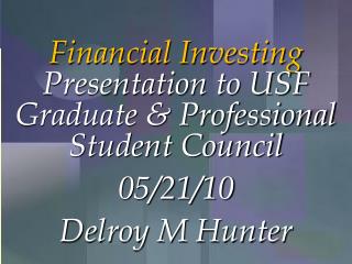 Financial Investing Presentation to USF Graduate &amp; Professional Student Council 05/21/10 Delroy M Hunter
