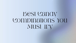 Best Candy Combinations You Must Try