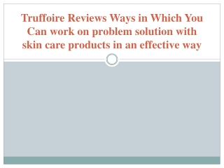 Truffoire Reviews Ways in Which You Can work on problem solution with skin care products in an effective way