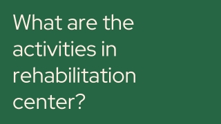 What are the activities in rehabilitation center