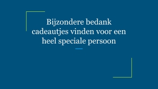 Bijzondere bedank cadeautjes vinden voor een heel speciale persoon