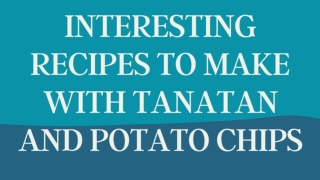 Interesting Recipes to Make with Tanatan and Potato Chips