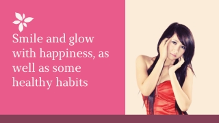 Smile and glow with happiness as well as some healthy habits