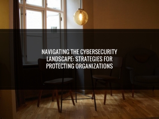 Navigating the Cybersecurity Landscape: Strategies for Protecting Organizations