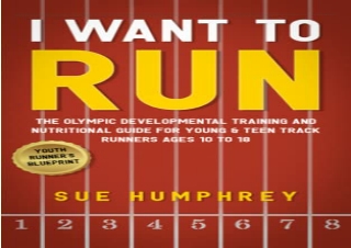 Download I WANT TO RUN: The Olympic Developmental Training and Nutritional Guide