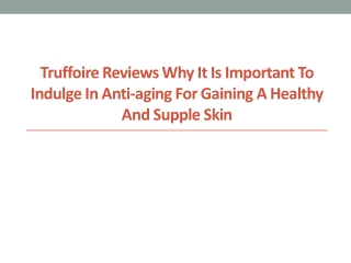 Truffoire Reviews Why It Is Important to Indulge in Anti-aging for Gaining a Healthy and Supple Skin