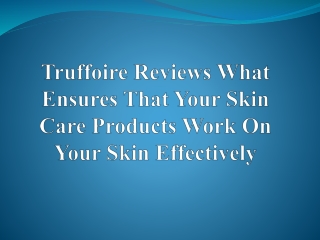 Truffoire Reviews What Ensures That Your Skin Care Products Work On Your Skin Effectively