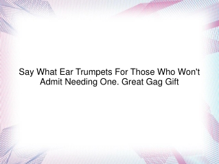 Say What Ear Trumpets For Those Who Won't Admit Needing One. Great Gag Gift