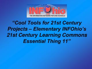 “Cool Tools for 21st Century Projects – Elementary INFOhio’s 21st Century Learning Commons Essential Thing 11”
