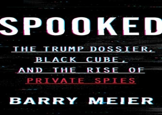 (PDF BOOK) Spooked: The Trump Dossier, Black Cube, and the Rise of Private Spies