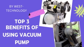 TOP 3 BENEFITS OF USING VACUUM PUMP