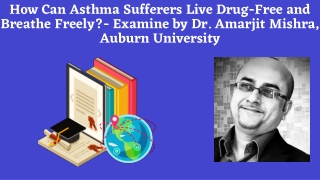 How Can Asthma Sufferers Live Drug-Free and Breathe Freely- Examine by Dr. Amarjit Mishra, Auburn University