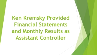 Ken Kremsky Provided Financial Statements and Monthly Results as Assistant Controller