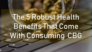 The 5 Robust Health Benefits That Come With Consuming  CBG