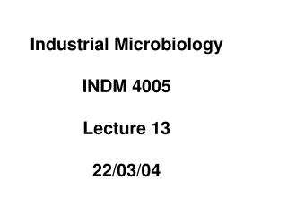 Industrial Microbiology INDM 4005 Lecture 13 22/03/04