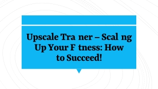 Upscale Trainer – Scaling Up Your Fitness: How to Succeed!