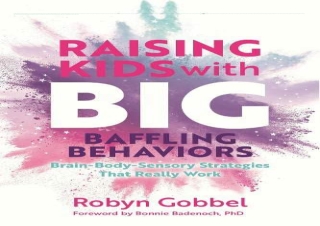❤(PDF/DOWNLOAD)❤ Raising Kids with Big, Baffling Behaviors: Brain-Body-Sensory S