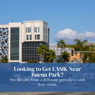 LOOKING TO GET LASIK NEAR BUENA PARK?