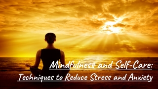 Mindfulness and Self-Care: Techniques to Reduce Stress and Anxiety