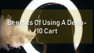 Benefits Of Using A Delta-10 Cart