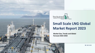 Global Small Scale LNG Market Size, Share, Growth And Insights By 2023