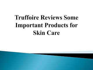 Truffoire Reviews Some Important Products for Skin Care