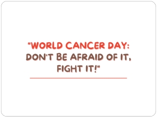 World Cancer Day Don't Be Afraid Of It, Fight It!