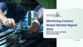 Machining Centres Market Segments 2023-2032 | Size, Share And Insights