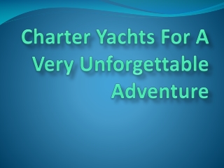 Charter Yachts For A Very Unforgettable Adventure