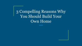 3 Compelling Reasons Why You Should Build Your Own Home