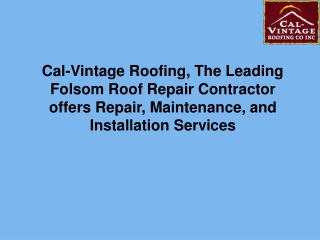 Cal-Vintage Roofing, The Leading Folsom Roof Repair Contractor offers Repair, Maintenance, and Installation Services
