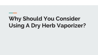 Why Should You Consider Using A Dry Herb Vaporizer?