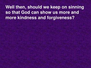 Well then, should we keep on sinning so that God can show us more and more kindness and forgiveness?