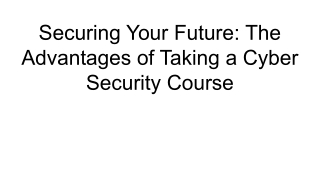 Securing Your Future_ The Advantages of Taking a Cyber Security Course