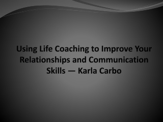 Using Life Coaching to Improve Your Relationships and Communication Skills — Karla Carbo