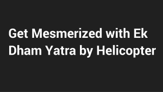 Get Mesmerized with Ek Dham Yatra by Helicopter