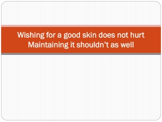 Wishing for a good skin does not hurt Maintaining it shouldn’t as well