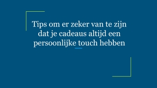 Tips om er zeker van te zijn dat je cadeaus altijd een persoonlijke touch hebben