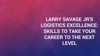 Larry Savage Jr’s logistics excellence: Skills to Take Career to the Next Level