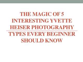 The Magic of 5 Interesting Yvette Heiser Photography Types Beginner Should Know