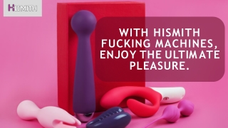 With Hismith Fucking Machines, enjoy the Ultimate Pleasure.