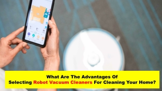 What are the advantages of selecting robot vacuum cleaners for cleaning your home