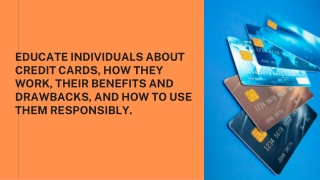 EDUCATE INDIVIDUALS ABOUT CREDIT CARDS, HOW THEY WORK, THEIR BENEFITS AND DRAWBA