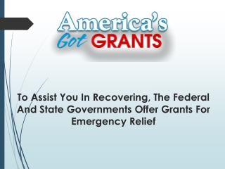 To Assist You In Recovering, The Federal And State Governments Offer Grants For Emergency Relief