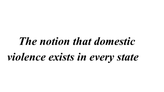 The notion that domestic violence exists in every state