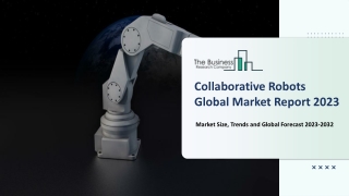 Collaborative Robots Global Market Report 2023 – Market Size, Trends, And Global Forecast 2023-2032