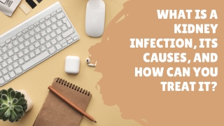 What Is A Kidney Infection, Its Causes, And How Can You Treat It